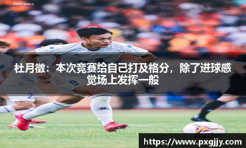 杜月徵：本次竞赛给自己打及格分，除了进球感觉场上发挥一般