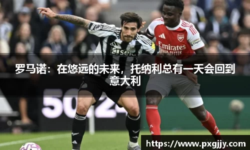 罗马诺：在悠远的未来，托纳利总有一天会回到意大利