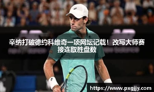 辛纳打破德约科维奇一项网坛记载！改写大师赛接连取胜盘数