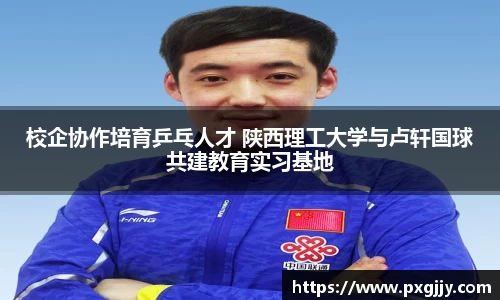 校企协作培育乒乓人才 陕西理工大学与卢轩国球共建教育实习基地